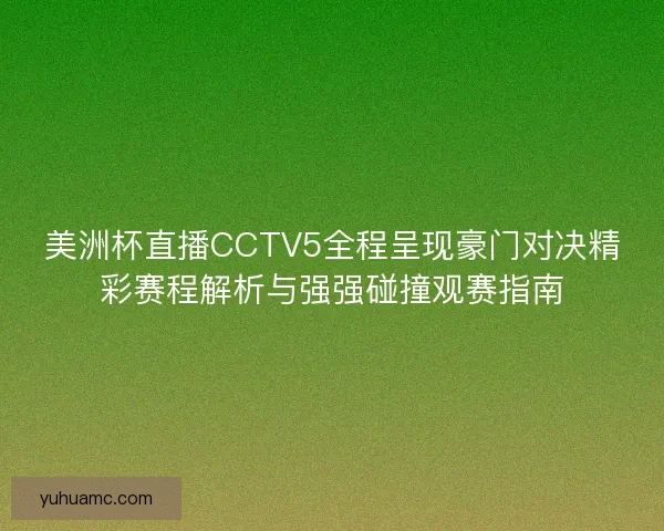 美洲杯直播CCTV5全程呈现豪门对决精彩赛程解析与强强碰撞观赛指南