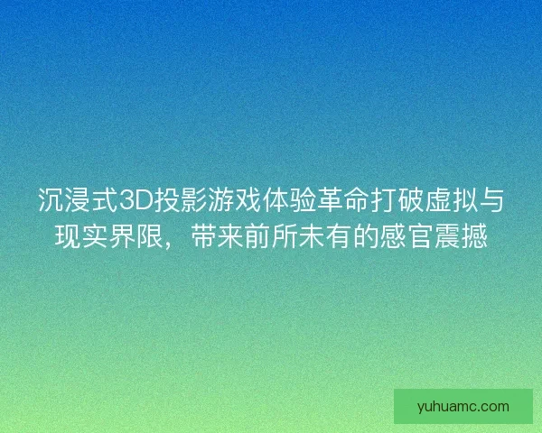 沉浸式3D投影游戏体验革命打破虚拟与现实界限，带来前所未有的感官震撼