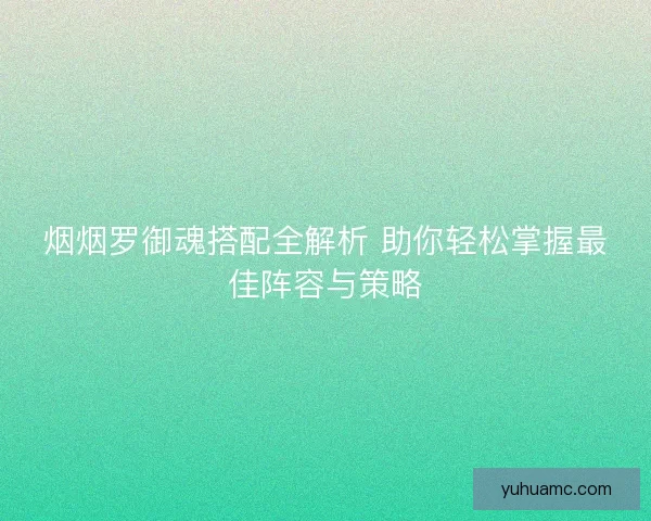 烟烟罗御魂搭配全解析 助你轻松掌握最佳阵容与策略