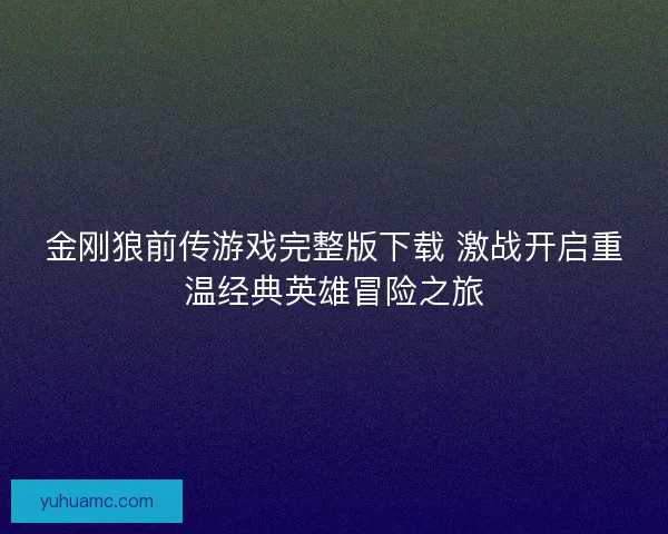 金刚狼前传游戏完整版下载 激战开启重温经典英雄冒险之旅