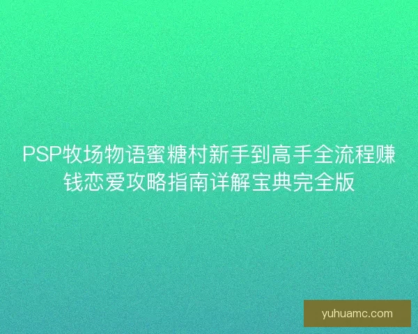PSP牧场物语蜜糖村新手到高手全流程赚钱恋爱攻略指南详解宝典完全版