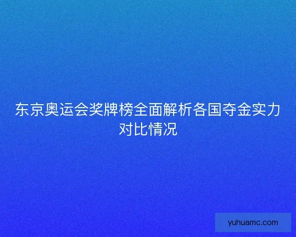 东京奥运会奖牌榜全面解析各国夺金实力对比情况
