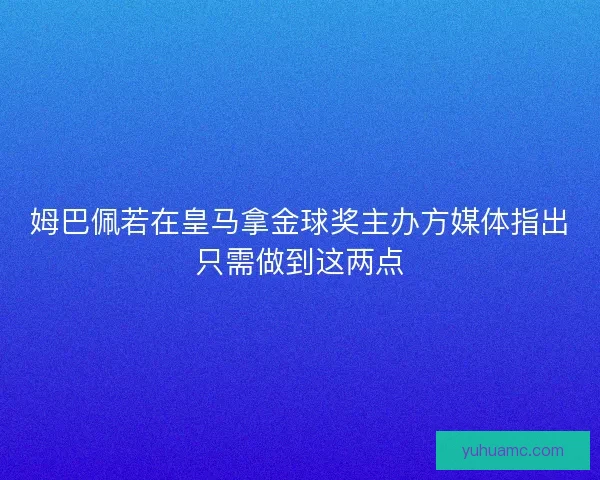 姆巴佩若在皇马拿金球奖主办方媒体指出只需做到这两点