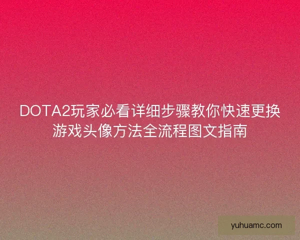 DOTA2玩家必看详细步骤教你快速更换游戏头像方法全流程图文指南