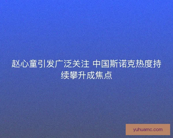 赵心童引发广泛关注 中国斯诺克热度持续攀升成焦点