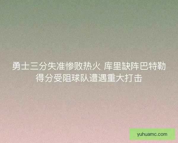 勇士三分失准惨败热火 库里缺阵巴特勒得分受阻球队遭遇重大打击 勇士三分失准惨败热火 库里缺阵巴特勒得分受阻球队遭遇重大打击