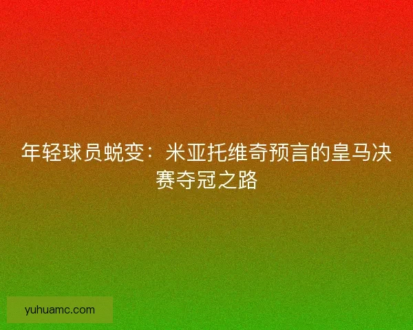 年轻球员蜕变：米亚托维奇预言的皇马决赛夺冠之路