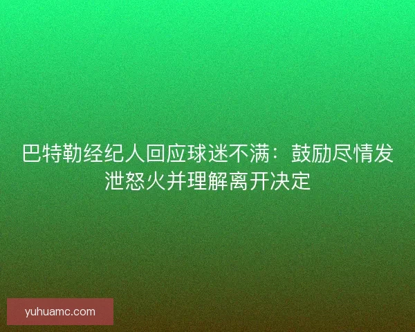 巴特勒经纪人回应球迷不满：鼓励尽情发泄怒火并理解离开决定