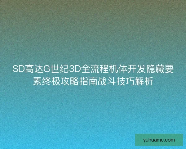 SD高达G世纪3D全流程机体开发隐藏要素终极攻略指南战斗技巧解析