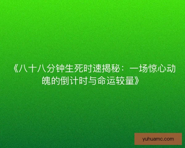 《八十八分钟生死时速揭秘:一场惊心动魄的倒计时与命运较量》 《八十八分钟生死时速揭秘:一场惊心动魄的倒计时与命运较量》