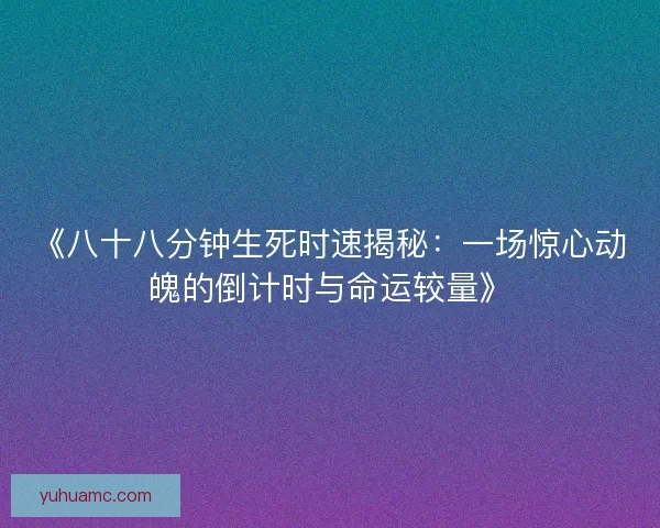 《八十八分钟生死时速揭秘：一场惊心动魄的倒计时与命运较量》